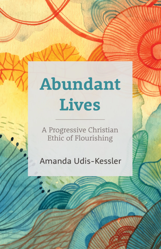 A vibrantly colored book cover for the new title Abundant Lives, A Progressive Christian Ethic of Flourishing.